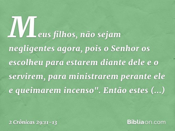 Meus filhos, não sejam negligentes agora, pois o Senhor os escolheu para estarem diante dele e o servirem, para ministrarem perante ele e quei­marem incenso". E