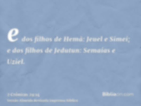 e dos filhos de Hemã: Jeuel e Simei; e dos filhos de Jedutun: Semaías e Uziel.