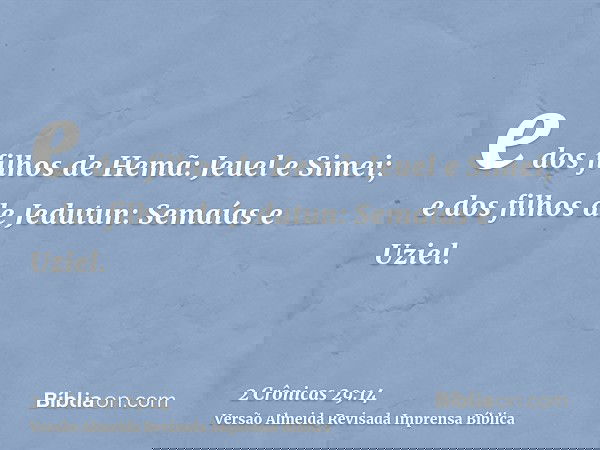 e dos filhos de Hemã: Jeuel e Simei; e dos filhos de Jedutun: Semaías e Uziel.