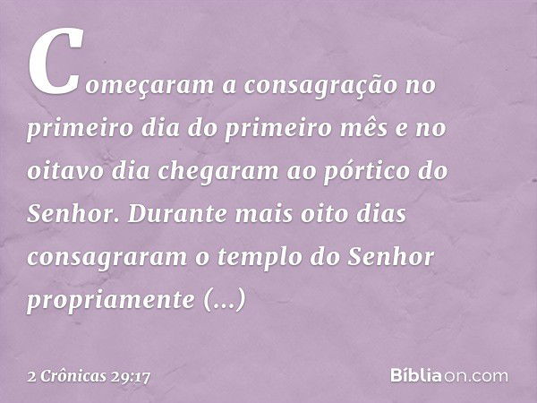 Começaram a consagração no primeiro dia do primeiro mês e no oitavo dia che­garam ao pórtico do Senhor. Durante mais oito dias consagraram o templo do Senhor pr