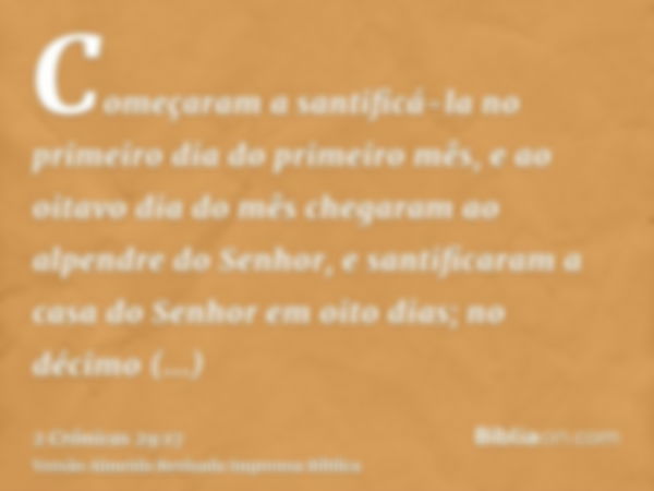 Começaram a santificá-la no primeiro dia do primeiro mês, e ao oitavo dia do mês chegaram ao alpendre do Senhor, e santificaram a casa do Senhor em oito dias; n