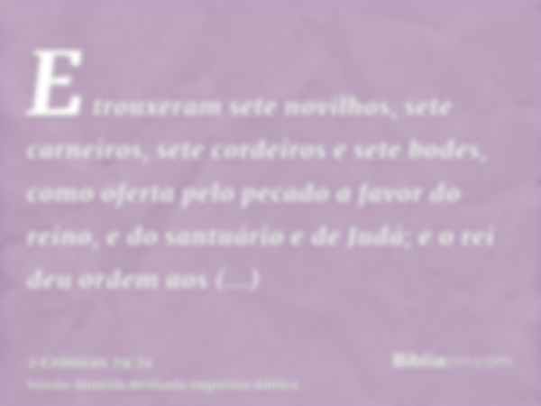 E trouxeram sete novilhos, sete carneiros, sete cordeiros e sete bodes, como oferta pelo pecado a favor do reino, e do santuário e de Judá; e o rei deu ordem ao