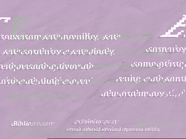 E trouxeram sete novilhos, sete carneiros, sete cordeiros e sete bodes, como oferta pelo pecado a favor do reino, e do santuário e de Judá; e o rei deu ordem ao