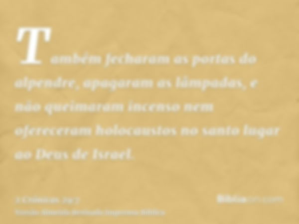 Também fecharam as portas do alpendre, apagaram as lâmpadas, e não queimaram incenso nem ofereceram holocaustos no santo lugar ao Deus de Israel.