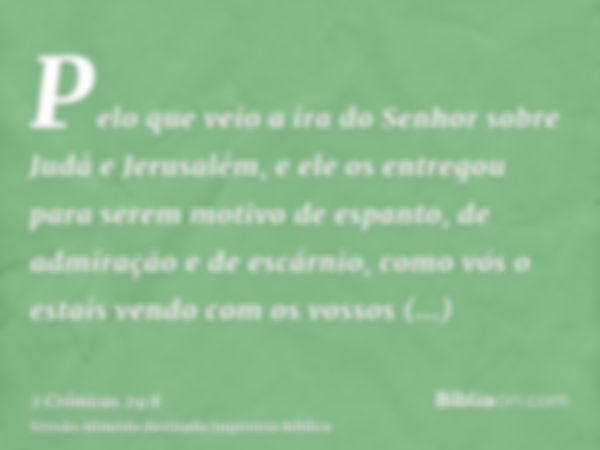 Pelo que veio a ira do Senhor sobre Judá e Jerusalém, e ele os entregou para serem motivo de espanto, de admiração e de escárnio, como vós o estais vendo com os