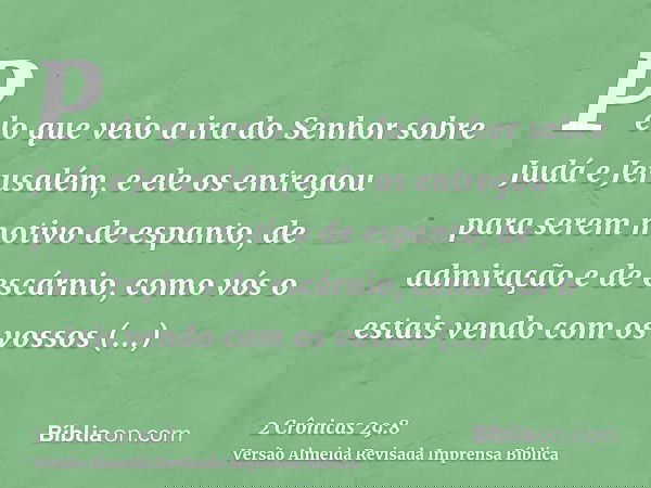 Pelo que veio a ira do Senhor sobre Judá e Jerusalém, e ele os entregou para serem motivo de espanto, de admiração e de escárnio, como vós o estais vendo com os