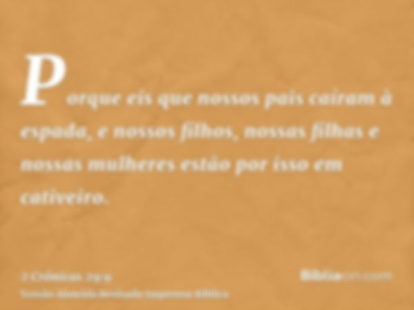 Porque eis que nossos pais caíram à espada, e nossos filhos, nossas filhas e nossas mulheres estão por isso em cativeiro.