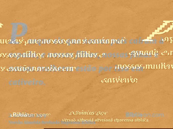 Porque eis que nossos pais caíram à espada, e nossos filhos, nossas filhas e nossas mulheres estão por isso em cativeiro.