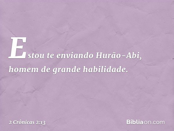 "Estou te enviando Hurão-Abi, homem de grande habilidade. -- 2 Crônicas 2:13