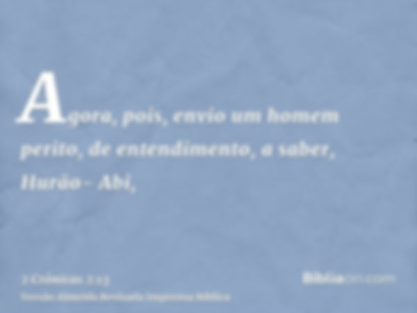 Agora, pois, envio um homem perito, de entendimento, a saber, Hurão- Abi,