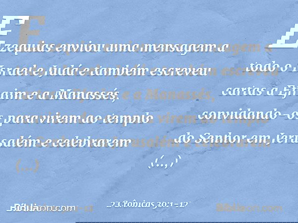 Ezequias enviou uma mensagem a todo o Israel e Judá e também escreveu cartas a Efraim e a Manassés, convidando-os para virem ao templo do Senhor em Jerusalém e