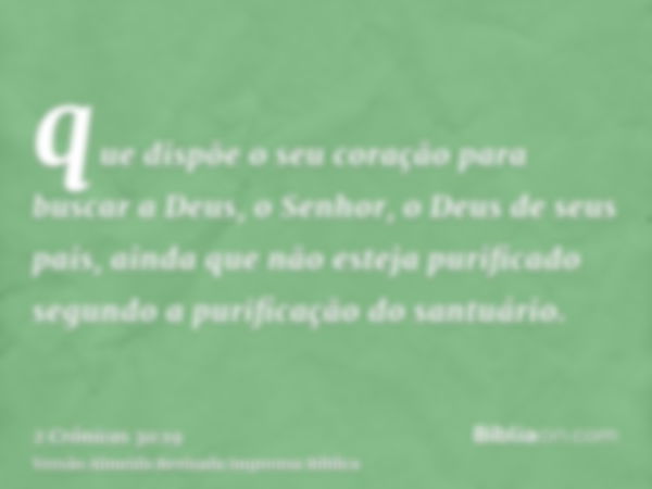 que dispõe o seu coração para buscar a Deus, o Senhor, o Deus de seus pais, ainda que não esteja purificado segundo a purificação do santuário.