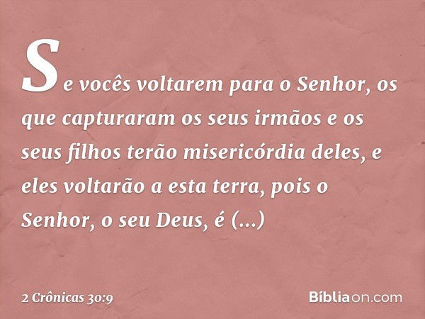 Se vocês voltarem para o Senhor, os que cap­turaram os seus irmãos e os seus filhos terão misericórdia d­eles, e eles voltarão a esta terra, pois o Senhor, o se