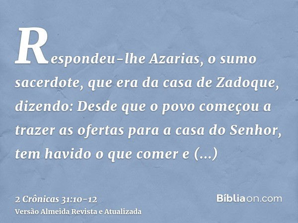 Respondeu-lhe Azarias, o sumo sacerdote, que era da casa de Zadoque, dizendo: Desde que o povo começou a trazer as ofertas para a casa do Senhor, tem havido o q