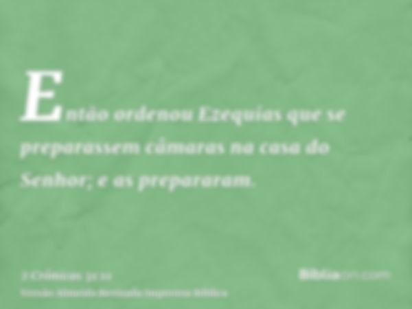 Então ordenou Ezequias que se preparassem câmaras na casa do Senhor; e as prepararam.