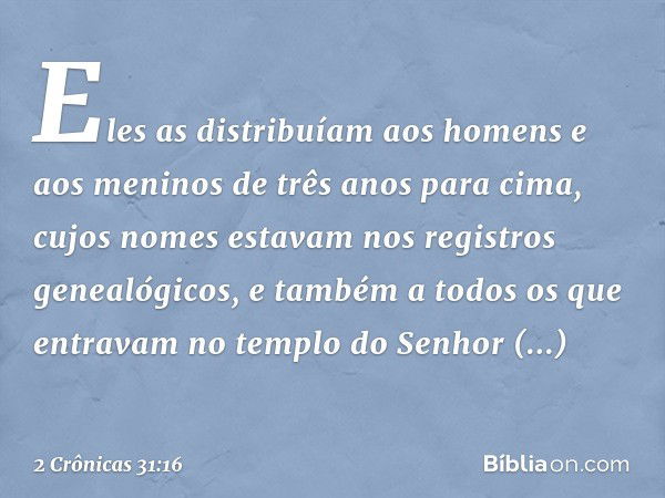 Eles as distribuíam aos homens e aos meninos de três anos para cima, cujos nomes estavam nos registros genealógicos, e também a todos os que entravam no templo 