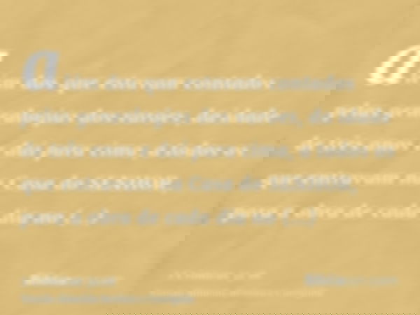 além dos que estavam contados pelas genealogias dos varões, da idade de três anos e daí para cima, a todos os que entravam na Casa do SENHOR, para a obra de cad