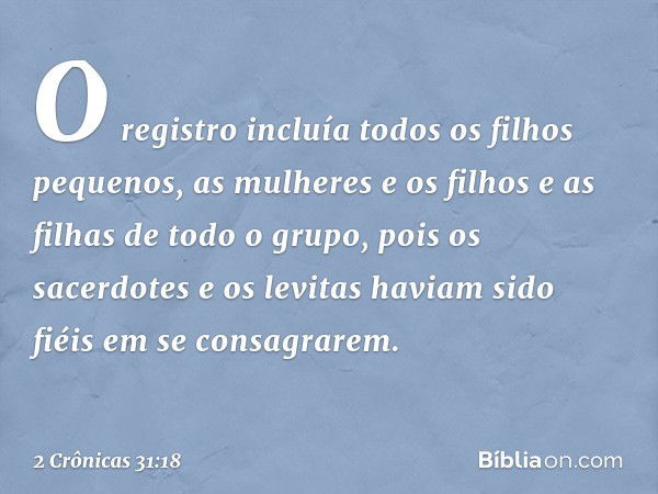 O re­gistro incluía todos os filhos pequenos, as mulheres e os filhos e as filhas de todo o grupo, pois os sacerdotes e os levitas haviam sido fiéis em se con­s