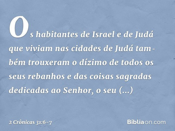 Os habitantes de Israel e de Judá que viviam nas cidades de Judá tam­bém trouxeram o dízimo de todos os seus rebanhos e das coisas sagradas dedicadas ao Senhor,