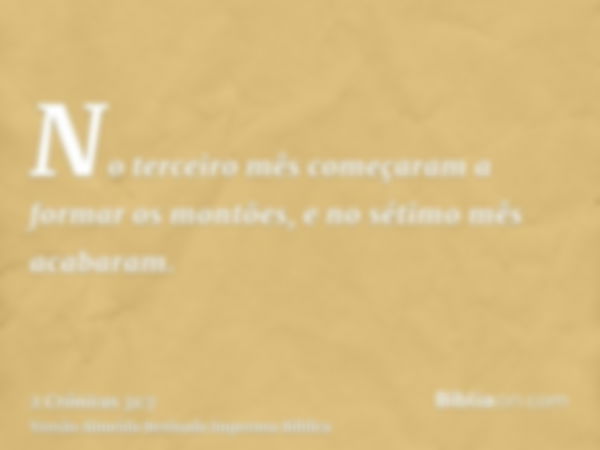 No terceiro mês começaram a formar os montões, e no sétimo mês acabaram.