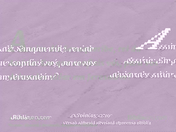 Assim diz Senaqueribe, rei da Assíria: Em que confiais vós, para vos deixardes sitiar em Jerusalém?