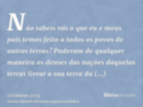 Não sabeis vós o que eu e meus pais temos feito a todos os povos de outras terras? Puderam de qualquer maneira os deuses das nações daquelas terras livrar a sua