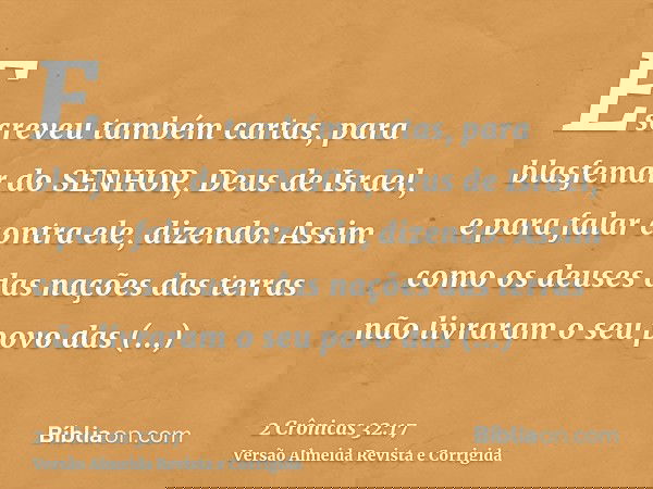 Escreveu também cartas, para blasfemar do SENHOR, Deus de Israel, e para falar contra ele, dizendo: Assim como os deuses das nações das terras não livraram o se