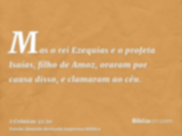 Mas o rei Ezequias e o profeta Isaías, filho de Amoz, oraram por causa disso, e clamaram ao céu.