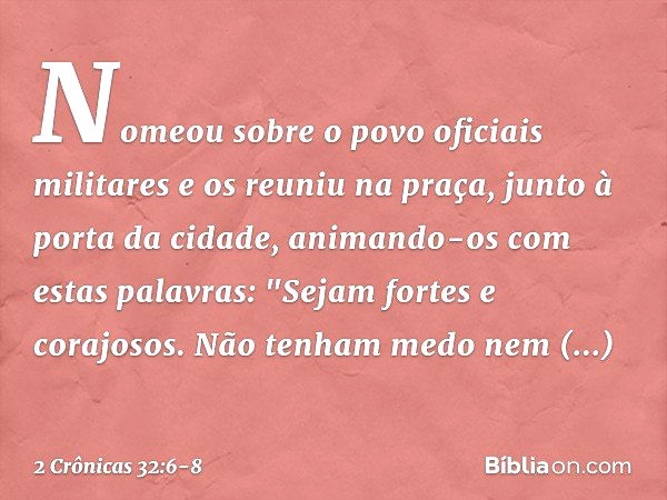 Nomeou sobre o povo oficiais militares e os reuniu na praça, junto à porta da cidade, animando-os com estas palavras: "Sejam fortes e corajosos. Não tenham medo