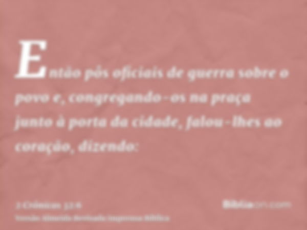 Então pôs oficiais de guerra sobre o povo e, congregando-os na praça junto à porta da cidade, falou-lhes ao coração, dizendo: