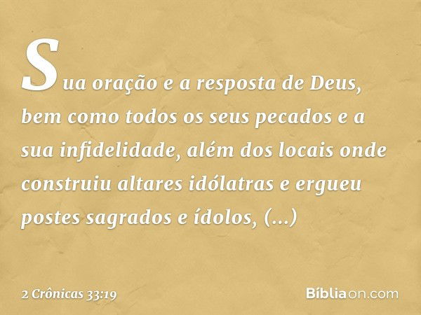 Sua oração e a resposta de Deus, bem como todos os seus pecados e a sua infidelidade, além dos locais onde construiu altares idólatras e ergueu postes sagrados 