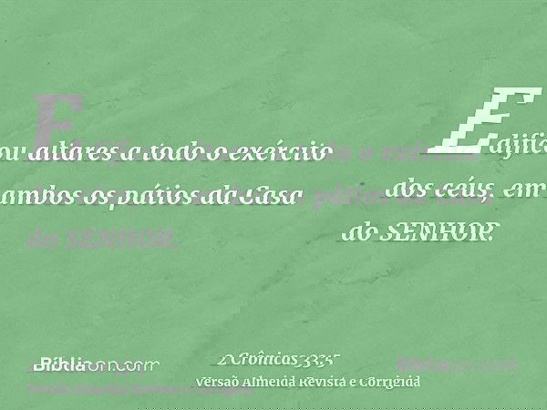 Edificou altares a todo o exército dos céus, em ambos os pátios da Casa do SENHOR.