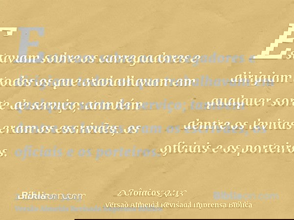 Estavam sobre os carregadores e dirigiam todos os que trabalhavam em qualquer sorte de serviço; também dentre os levitas eram os escrivães, os oficiais e os por