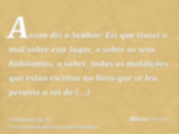 Assim diz o Senhor: Eis que trarei o mal sobre este lugar, e sobre os seus habitantes, a saber, todas as maldições que estão escritas no livro que se leu perant