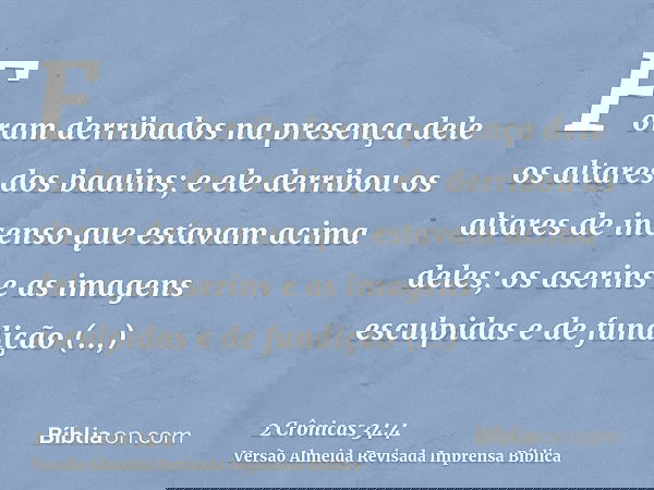 Foram derribados na presença dele os altares dos baalins; e ele derribou os altares de incenso que estavam acima deles; os aserins e as imagens esculpidas e de