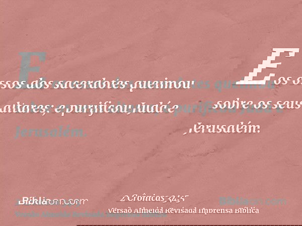 E os ossos dos sacerdotes queimou sobre os seus altares; e purificou Judá e Jerusalém.