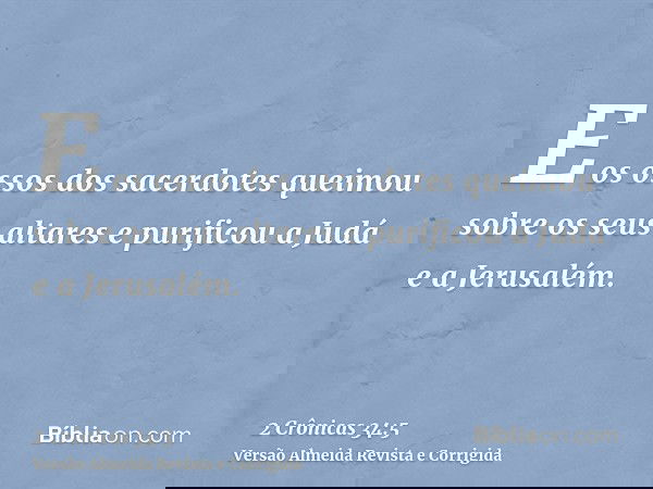 E os ossos dos sacerdotes queimou sobre os seus altares e purificou a Judá e a Jerusalém.