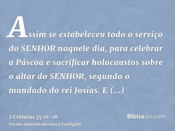 Assim se estabeleceu todo o serviço do SENHOR naquele dia, para celebrar a Páscoa e sacrificar holocaustos sobre o altar do SENHOR, segundo o mandado do rei Jos