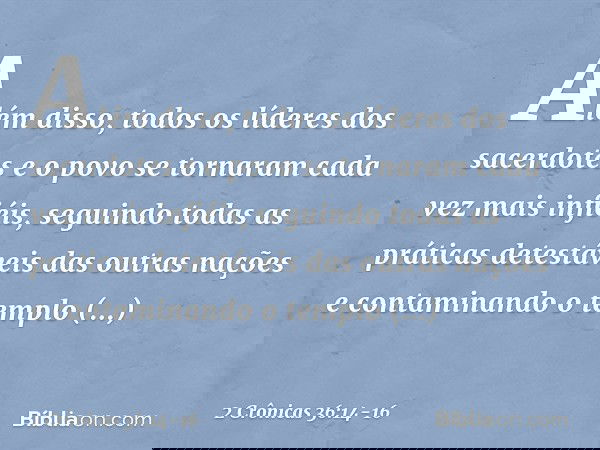 Além disso, todos os líderes dos sacerdotes e o povo se tornaram cada vez mais infiéis, seguindo todas as práticas detestáveis das outras nações e contaminando