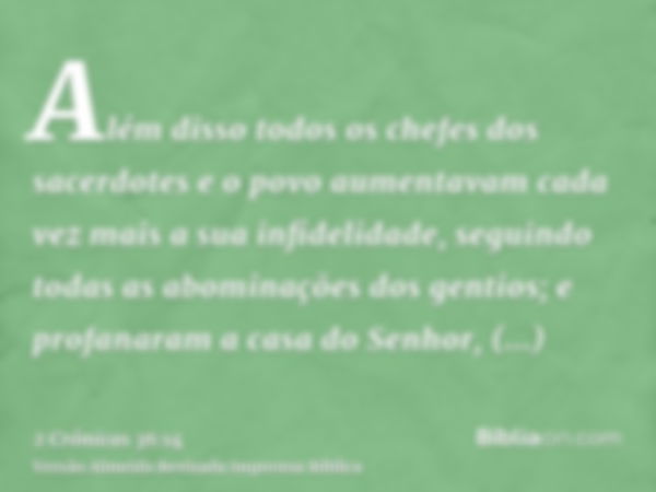 Além disso todos os chefes dos sacerdotes e o povo aumentavam cada vez mais a sua infidelidade, seguindo todas as abominações dos gentios; e profanaram a casa d