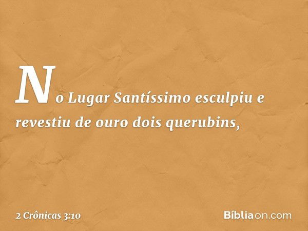 No Lugar Santíssimo esculpiu e revestiu de ouro dois querubins, -- 2 Crônicas 3:10