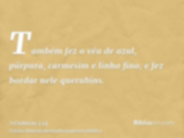 Também fez o véu de azul, púrpura, carmesim e linho fino; e fez bordar nele querubins.