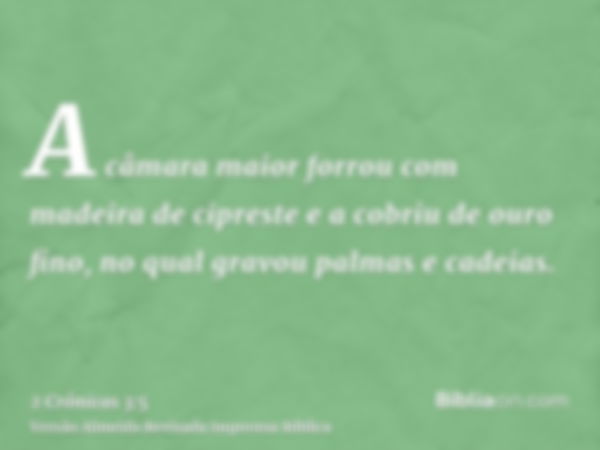 A câmara maior forrou com madeira de cipreste e a cobriu de ouro fino, no qual gravou palmas e cadeias.