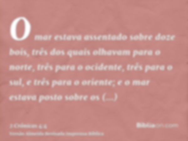 O mar estava assentado sobre doze bois, três dos quais olhavam para o norte, três para o ocidente, três para o sul, e três para o oriente; e o mar estava posto 