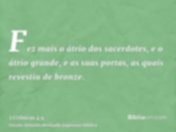 Fez mais o átrio dos sacerdotes, e o átrio grande, e as suas portas, as quais revestiu de bronze.