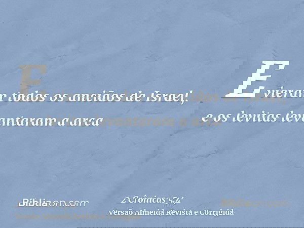 E vieram todos os anciãos de Israel, e os levitas levantaram a arca