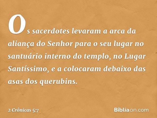 Os sacerdotes levaram a arca da aliança do Senhor para o seu lugar no santuário interno do templo, no Lugar Santíssimo, e a colocaram debaixo das asas dos queru