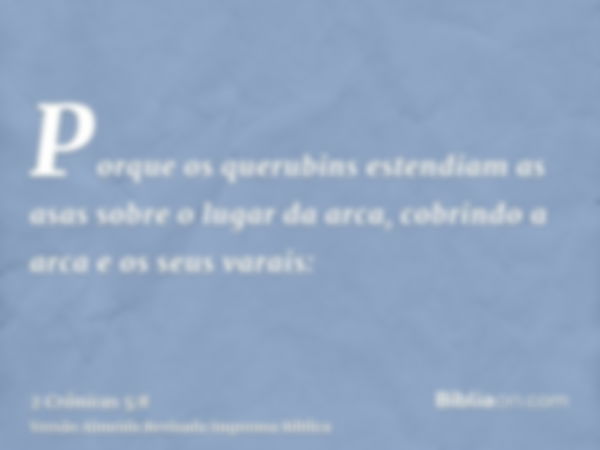 Porque os querubins estendiam as asas sobre o lugar da arca, cobrindo a arca e os seus varais: