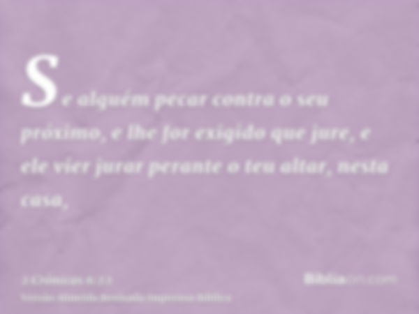 Se alguém pecar contra o seu próximo, e lhe for exigido que jure, e ele vier jurar perante o teu altar, nesta casa,