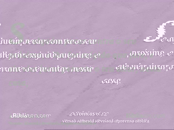 Se alguém pecar contra o seu próximo, e lhe for exigido que jure, e ele vier jurar perante o teu altar, nesta casa,